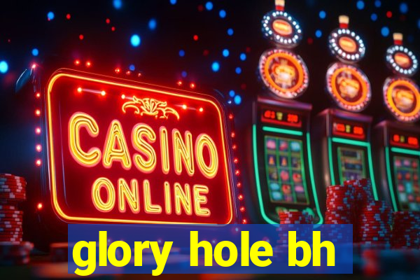 glory hole bh